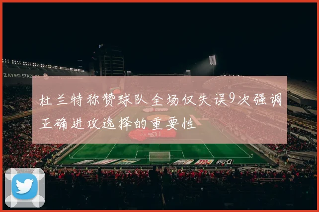 杜兰特称赞球队全场仅失误9次强调正确进攻选择的重要性