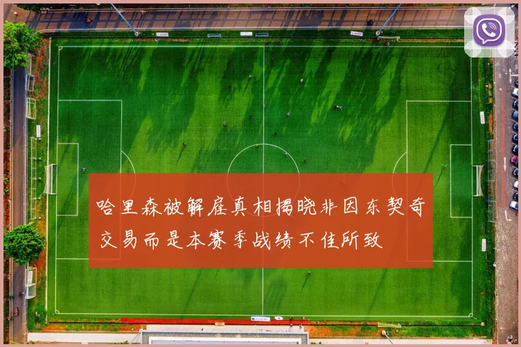 哈里森被解雇真相揭晓非因东契奇交易而是本赛季战绩不佳所致