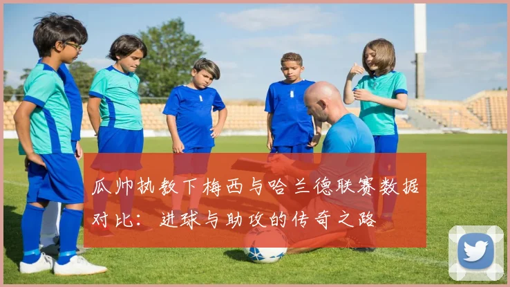 瓜帅执教下梅西与哈兰德联赛数据对比：进球与助攻的传奇之路