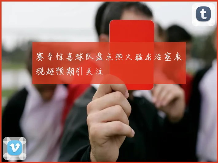 赛季惊喜球队盘点热火猛龙活塞表现超预期引关注