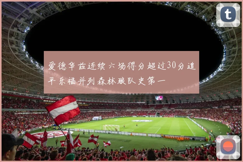爱德华兹连续六场得分超过30分追平乐福并列森林狼队史第一