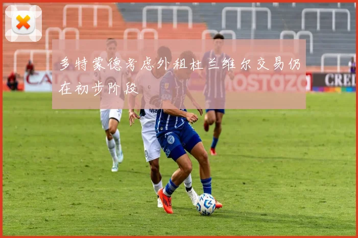 多特蒙德考虑外租杜兰维尔交易仍在初步阶段