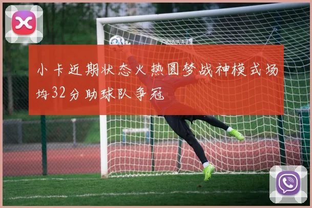 小卡近期状态火热圆梦战神模式场均32分助球队争冠