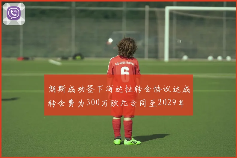 朗斯成功签下海达拉转会协议达成转会费为300万欧元合同至2029年