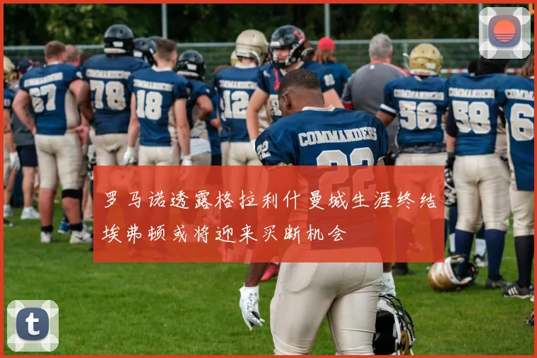 罗马诺透露格拉利什曼城生涯终结埃弗顿或将迎来买断机会
