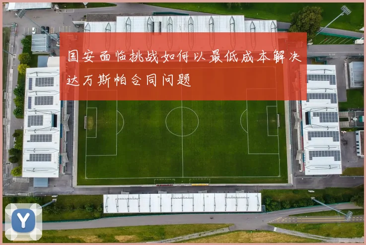国安面临挑战如何以最低成本解决达万斯帕合同问题