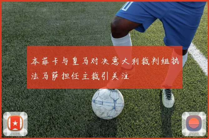 本菲卡与皇马对决意大利裁判组执法马萨担任主裁引关注