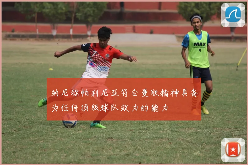 纳尼称帕利尼亚符合曼联精神具备为任何顶级球队效力的能力