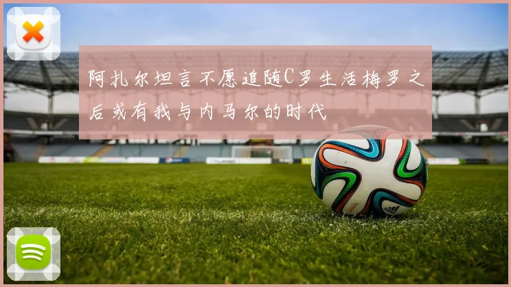 阿扎尔坦言不愿追随C罗生活梅罗之后或有我与内马尔的时代