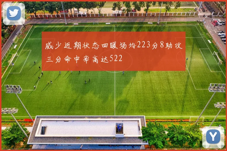 威少近期状态回暖场均223分8助攻三分命中率高达522