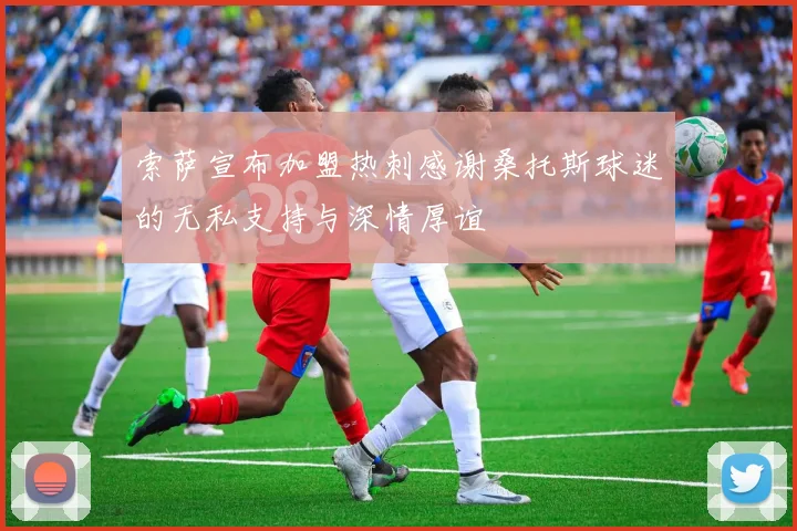 索萨宣布加盟热刺感谢桑托斯球迷的无私支持与深情厚谊
