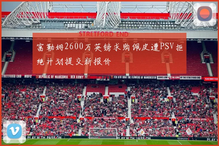 富勒姆2600万英镑求购佩皮遭PSV拒绝计划提交新报价
