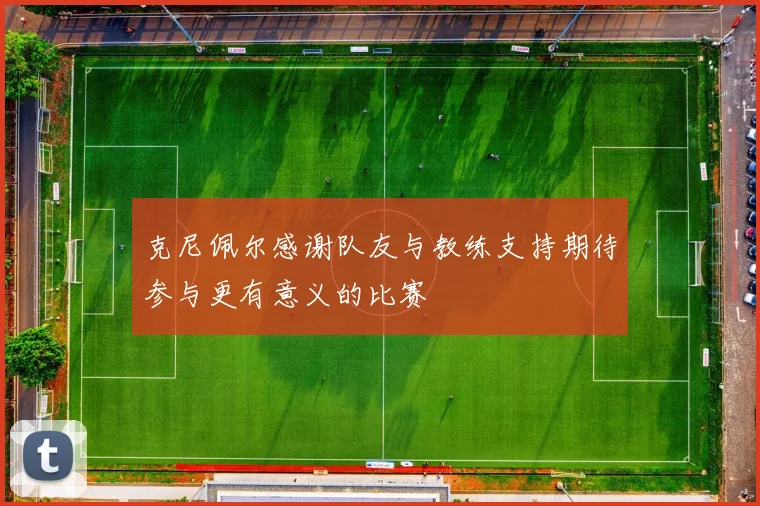 克尼佩尔感谢队友与教练支持期待参与更有意义的比赛
