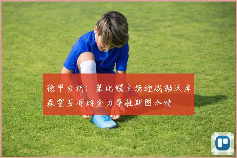 德甲分析：莱比锡主场迎战勒沃库森霍芬海姆全力争胜斯图加特