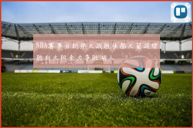 NBA赛事分析热火战胜快船火箭延续胜利太阳全力争胜湖人