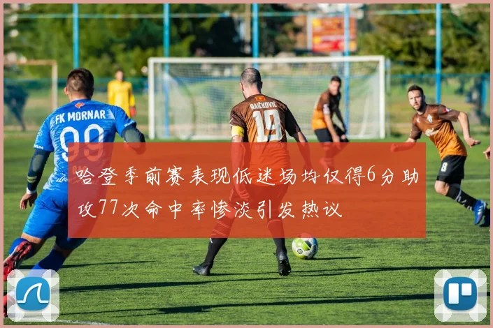 哈登季前赛表现低迷场均仅得6分助攻77次命中率惨淡引发热议