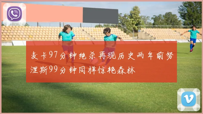 麦卡97分钟绝杀再现历史两年前努涅斯99分钟同样惊艳森林