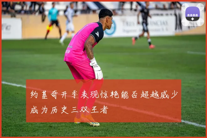 约基奇开季表现惊艳能否超越威少成为历史三双王者