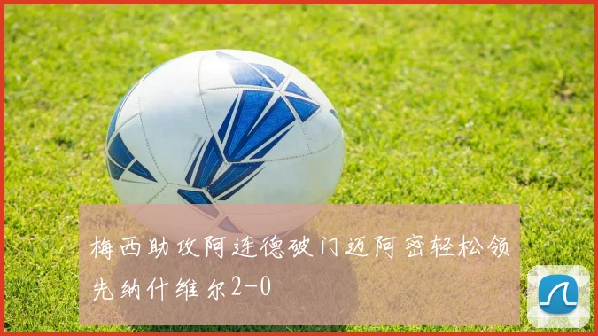 梅西助攻阿连德破门迈阿密轻松领先纳什维尔2-0