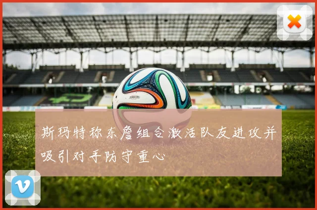 斯玛特称东詹组合激活队友进攻并吸引对手防守重心