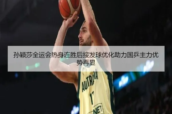 孙颖莎全运会热身连胜后接发球优化助力国乒主力优势再显 | kaiyuansports